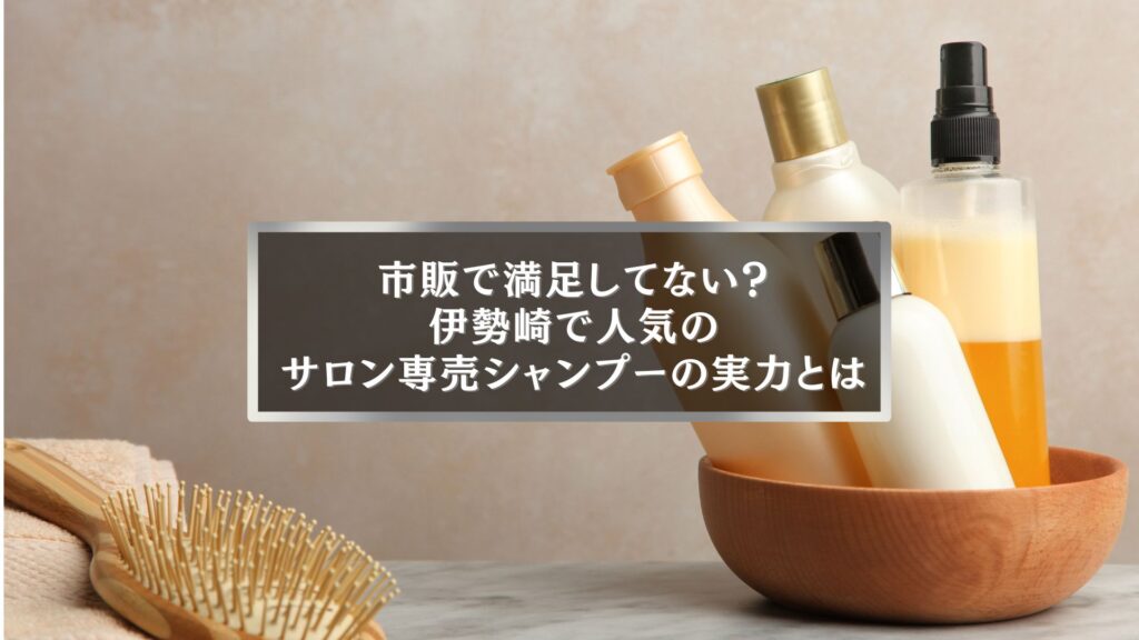市販とサロン専売の違いを解説する伊勢崎人気美容室のシャンプー紹介画像