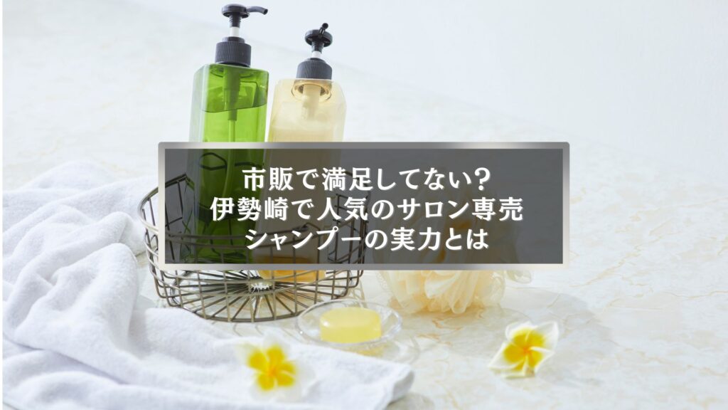 伊勢崎で人気のサロン専売シャンプーと市販品の違いを紹介する記事アイキャッチ