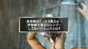 伊勢崎の美容室が教える「毎日シャンプーは必要か」注意すべき人の髪ケア方法