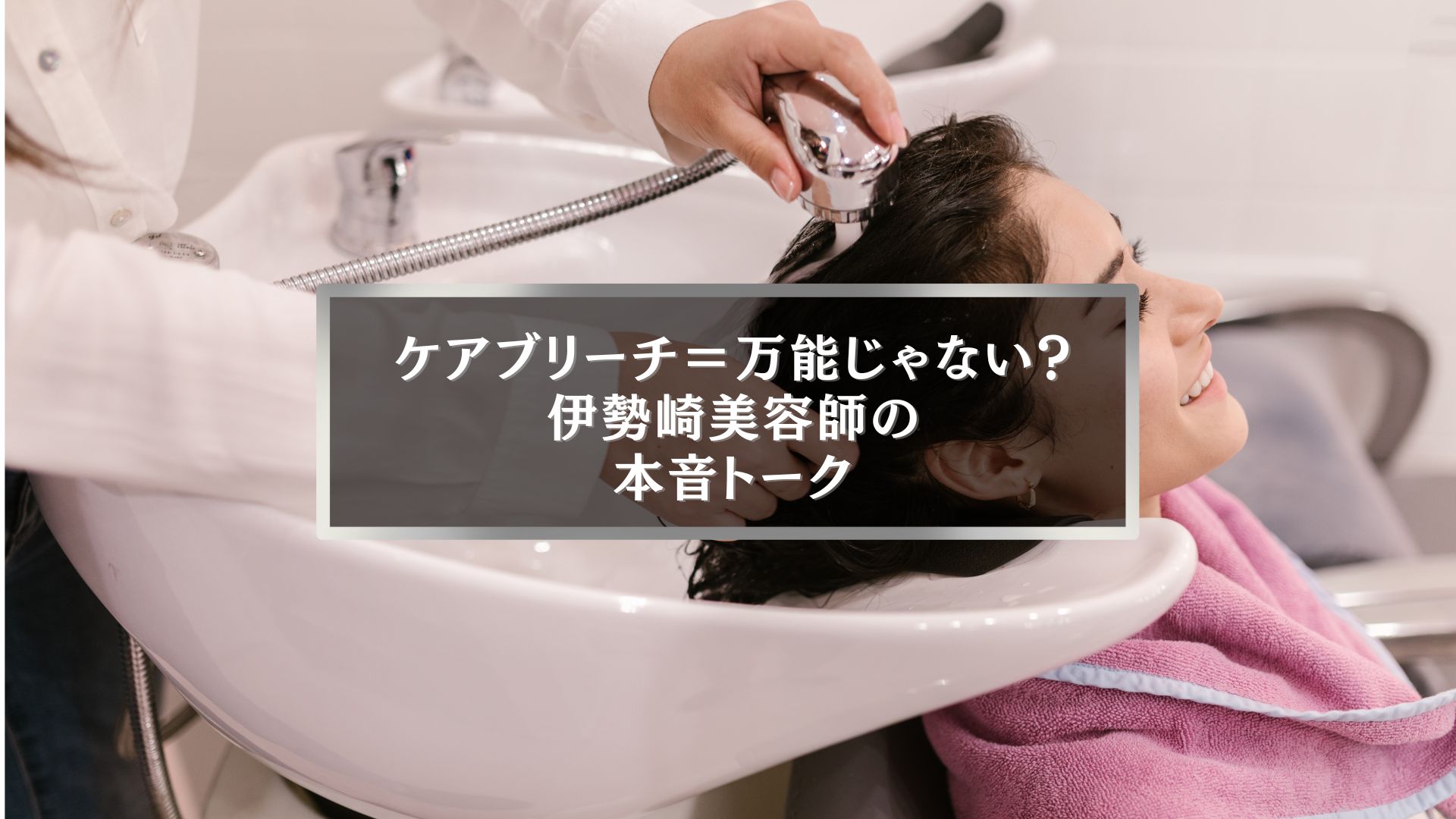 伊勢崎でケアブリーチとは何かを解説する記事のアイキャッチ。シャンプー台で施術中の女性の笑顔が印象的な写真