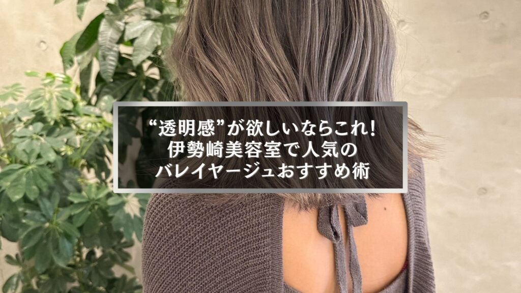 伊勢崎美容室で人気のバレイヤージュおすすめ術を紹介する女性の後ろ姿
