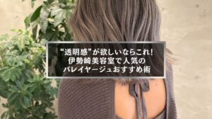 伊勢崎美容室で人気のバレイヤージュおすすめ術を紹介する女性の後ろ姿