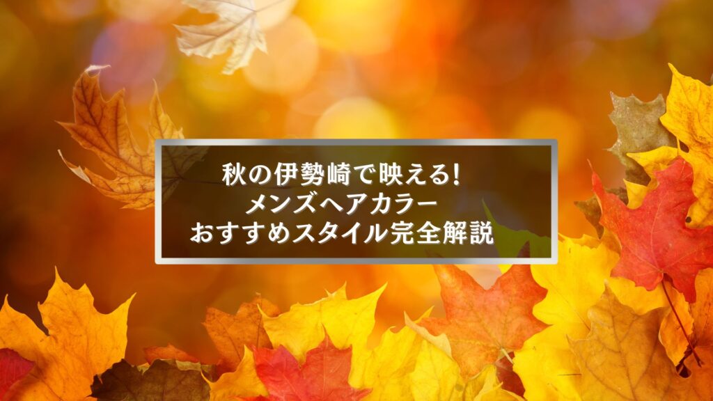 秋の伊勢崎で映えるメンズヘアカラーおすすめスタイルを解説するアイキャッチ画像