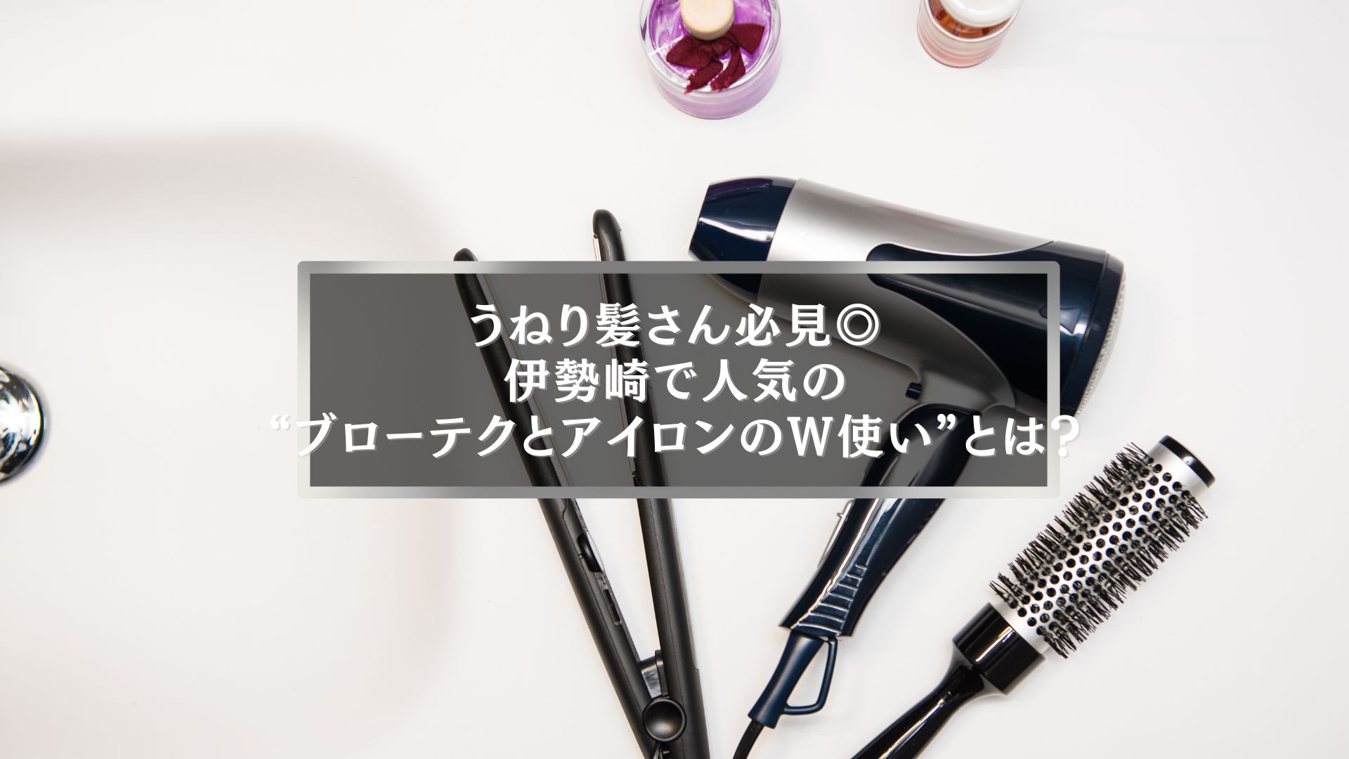 伊勢崎で話題のブローテクとストレートアイロンのW使いでうねり髪を整える女性