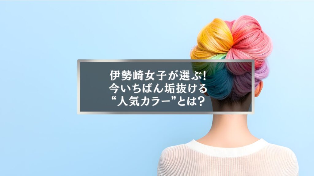 伊勢崎で今人気のヘアカラーを紹介する記事のアイキャッチ。カラフルな髪色に染めた女性の後ろ姿が写っている。