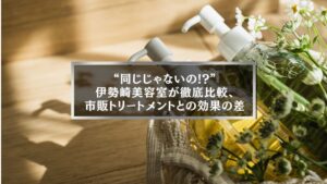 伊勢崎美容室が市販トリートメントとの違いを徹底比較し、効果の差を解説する記事のアイキャッチ画像