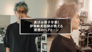 伊勢崎美容師が教える黄ばみを消すメンズヘアカラーテクニック