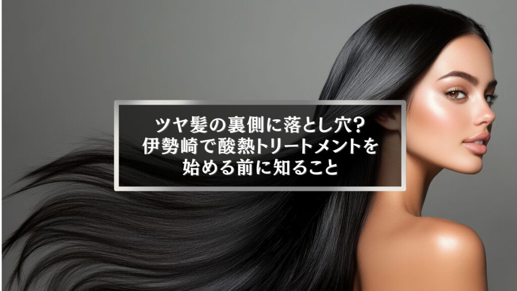 ツヤ髪の裏側に潜むリスクを解説する伊勢崎の酸熱トリートメント記事用イメージ