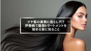 ツヤ髪の裏側に潜むリスクを解説する伊勢崎の酸熱トリートメント記事用イメージ