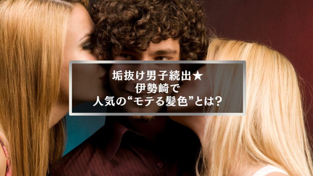 伊勢崎で人気のメンズヘアカラーを紹介する記事のアイキャッチ画像。女性から注目を集めるモテる髪色をテーマにしたビジュアル。