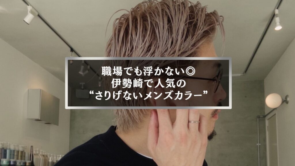 伊勢崎で人気のメンズヘアカラー。職場でも浮かないナチュラルでおしゃれな髪色スタイル。