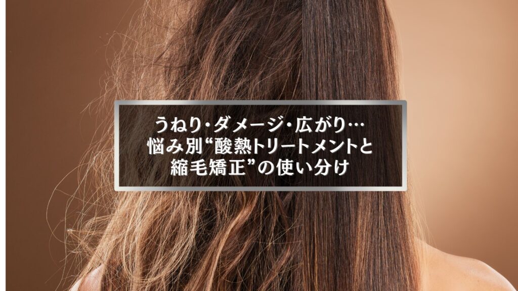 伊勢崎で髪のうねりや広がりに悩む女性へ。酸熱トリートメントと縮毛矯正の違いを比較し、髪質改善を叶える施術イメージ。