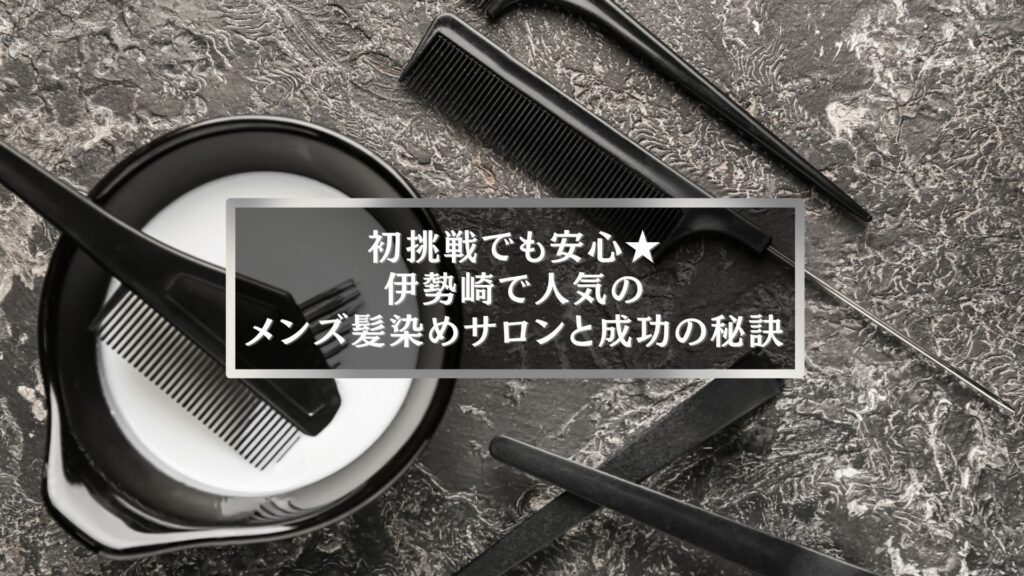 伊勢崎で人気のメンズ髪染めサロンとカラー初心者向けの成功のコツを解説する記事のアイキャッチ画像