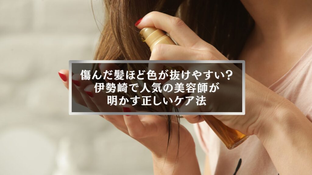 伊勢崎で傷んだ髪の色落ちが早い原因と正しいケア法を解説する美容師