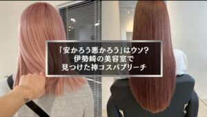 伊勢崎の美容室で叶う、安いのにダメージレスなブリーチ仕上がりの髪