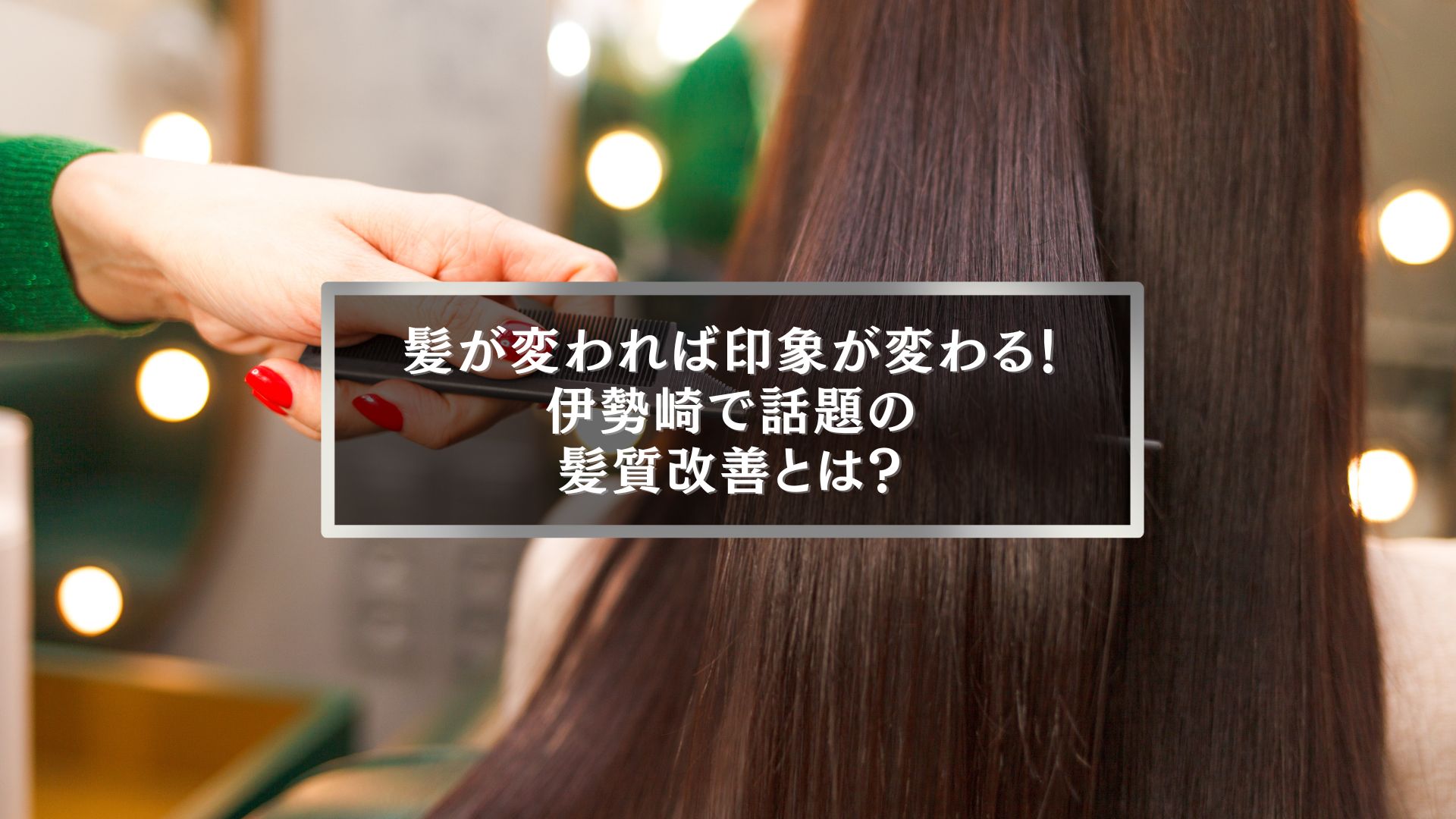 髪が変われば印象が変わる！伊勢崎で話題の髪質改善とは