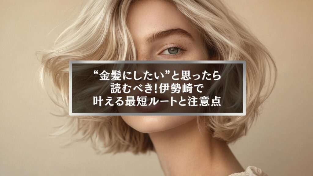 伊勢崎で金髪にしたい女性向け|ブリーチ何回必要かを解説した記事のアイキャッチ画像