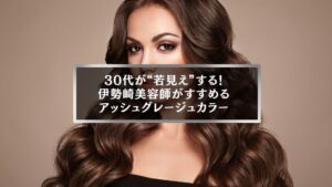 30代女性に人気のアッシュグレージュヘアカラー。伊勢崎の美容師が若見えする髪色を提案。