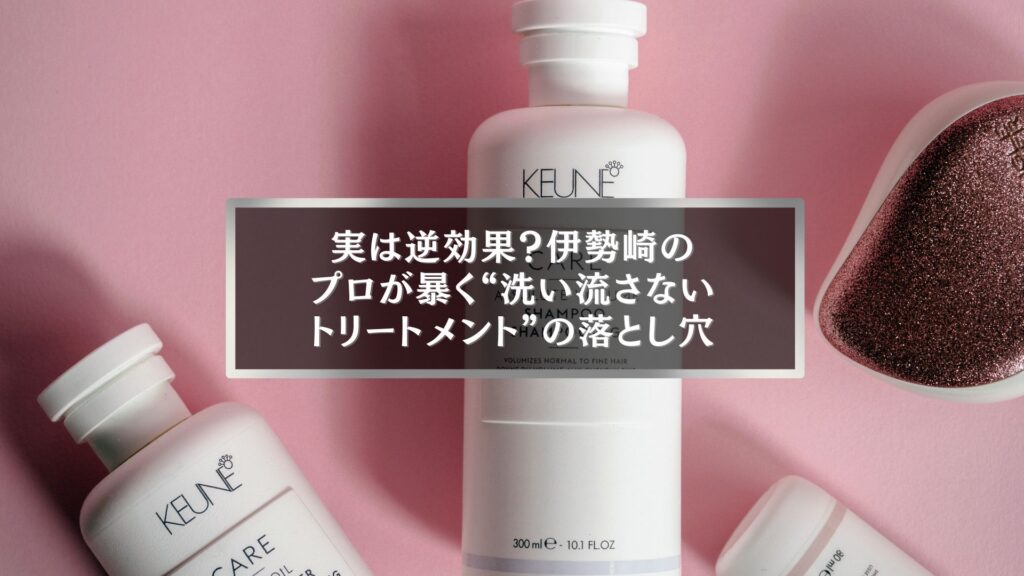 伊勢崎で話題の“洗い流さないトリートメント”の効果と落とし穴を解説する記事アイキャッチ