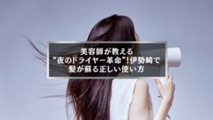 伊勢崎の美容師が教える夜のドライヤー革命と正しい使い方を実践する女性のイメージ