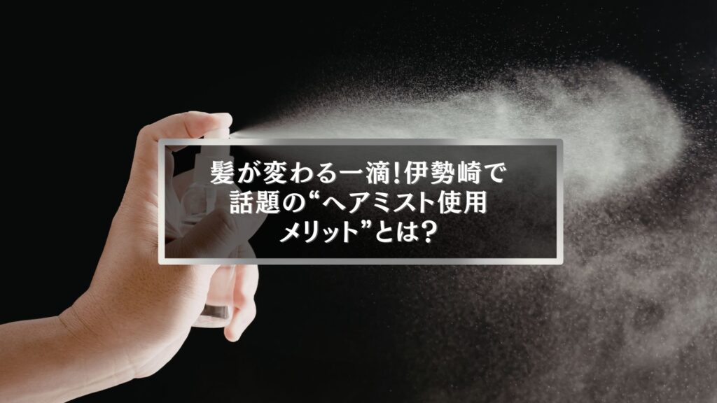 伊勢崎で話題のヘアミスト使用メリットを象徴するスプレーを吹きかける手元の写真