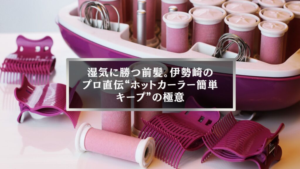 伊勢崎で人気のホットカーラーと簡単キープ術の解説画像