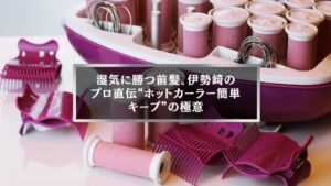 伊勢崎で人気のホットカーラーと簡単キープ術の解説画像