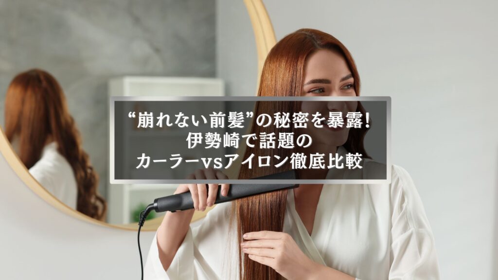 伊勢崎で話題の前髪カーラーとアイロンを比較する女性のヘアセットシーン