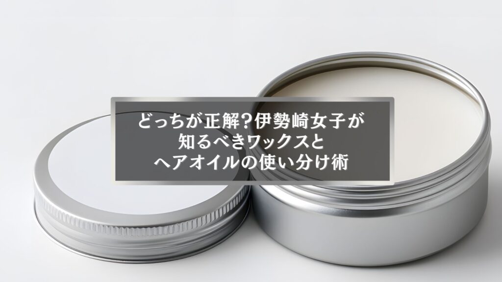 伊勢崎の美容記事用。ワックスとヘアオイルの違いを解説する記事のアイキャッチ画像。