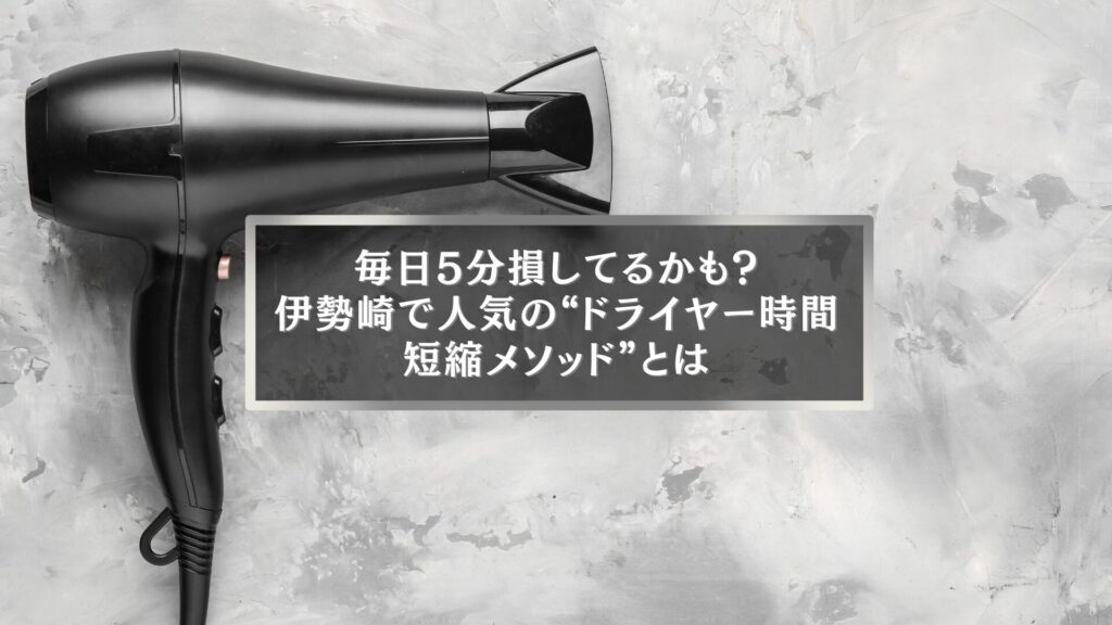 伊勢崎で人気のドライヤー時間短縮メソッドを紹介するアイキャッチ画像