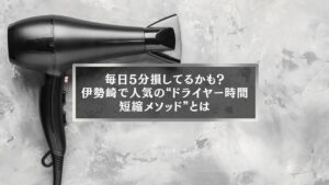 伊勢崎で人気のドライヤー時間短縮メソッドを紹介するアイキャッチ画像