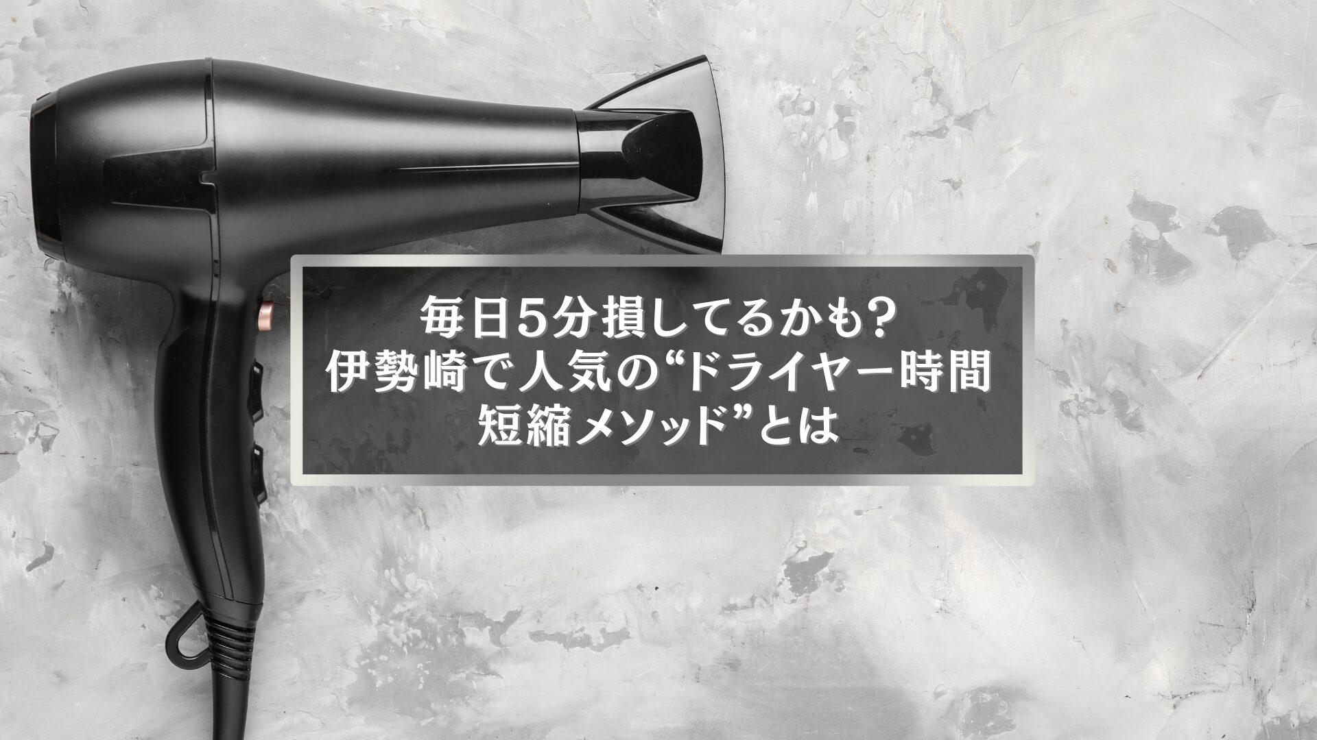 伊勢崎で人気のドライヤー時間短縮メソッドを紹介するアイキャッチ画像