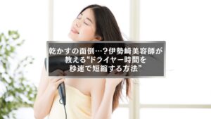 ドライヤーで髪を乾かす女性と「乾かすの面倒…?伊勢崎美容師が教えるドライヤー時間短縮方法」の記事タイトルが表示されたアイキャッチ画像