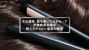 ヘアアイロンが髪に挟まれている様子と「その温度、髪を焼いてるかも…?伊勢崎美容師が教えるアイロン温度の極意」というタイトルを重ねたアイキャッチ画像