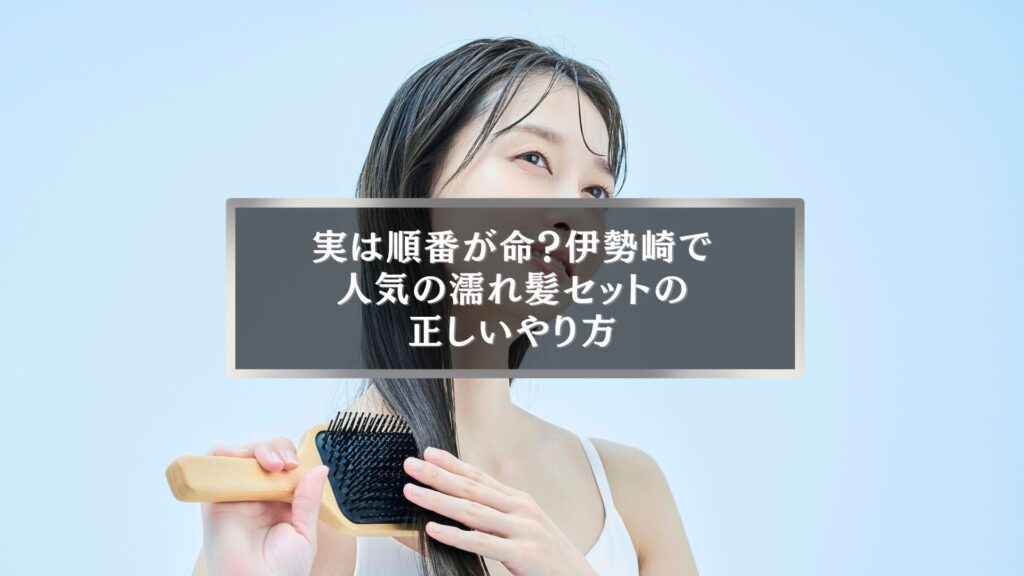 濡れ髪をブラシで整える女性の写真。伊勢崎で人気の濡れ髪セットのやり方を説明する記事用画像
