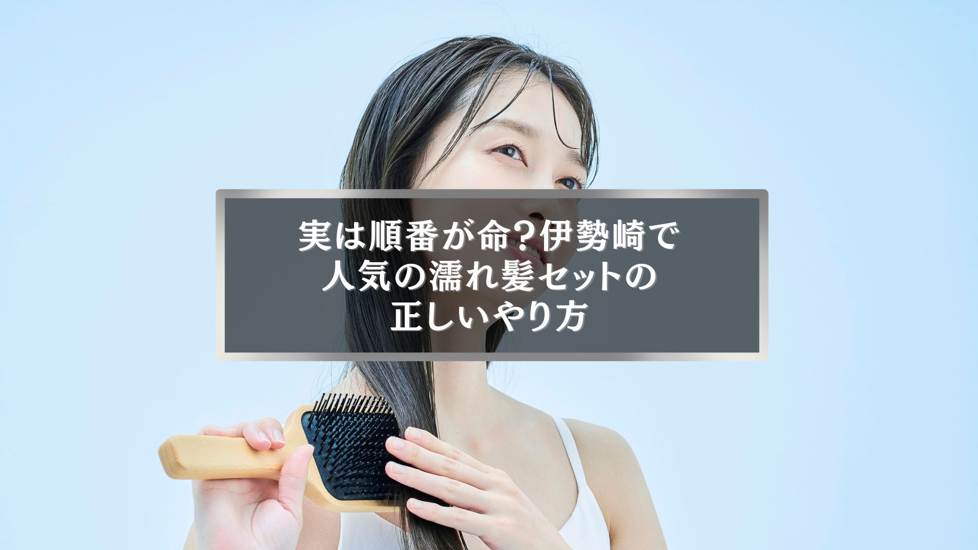 濡れ髪をブラシで整える女性の写真。伊勢崎で人気の濡れ髪セットのやり方を説明する記事用画像