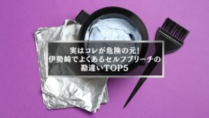 伊勢崎のセルフブリーチで起きやすい危険なミスを示すブリーチ剤とホイルの写真