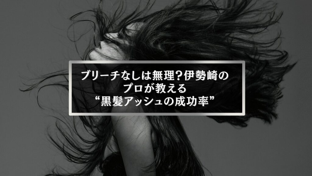 伊勢崎の美容師が解説する黒髪アッシュの成功率とブリーチの必要性を伝える女性ヘア画像