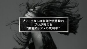 伊勢崎の美容師が解説する黒髪アッシュの成功率とブリーチの必要性を伝える女性ヘア画像