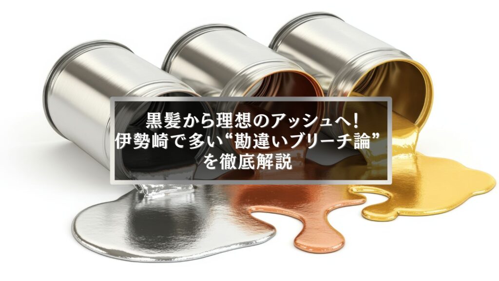 伊勢崎で黒髪からアッシュカラーにする際に多いブリーチの勘違いを解説するイメージ画像