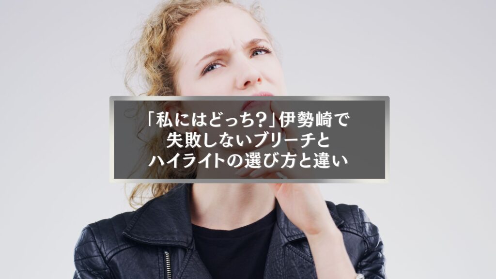伊勢崎でブリーチとハイライトの違いに迷う女性｜失敗しない選び方を解説する美容コラムのアイキャッチ画像