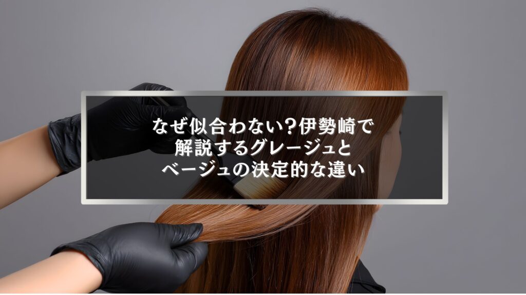伊勢崎でグレージュとベージュの違いに悩む方へ｜ヘアカラーが似合わない理由と決定的な違いを解説する美容コラムのアイキャッチ画像