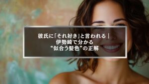 伊勢崎で彼氏に「それ好き」と言われる似合う髪色を解説するヘアカラーブログのアイキャッチ画像