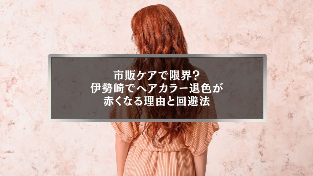伊勢崎でヘアカラー退色により赤くなった髪色に悩む女性の後ろ姿