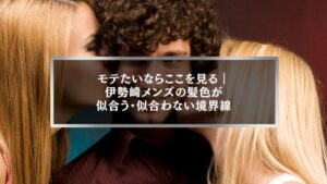 モテたいならここを見る｜伊勢崎メンズの髪色が似合う・似合わない境界線