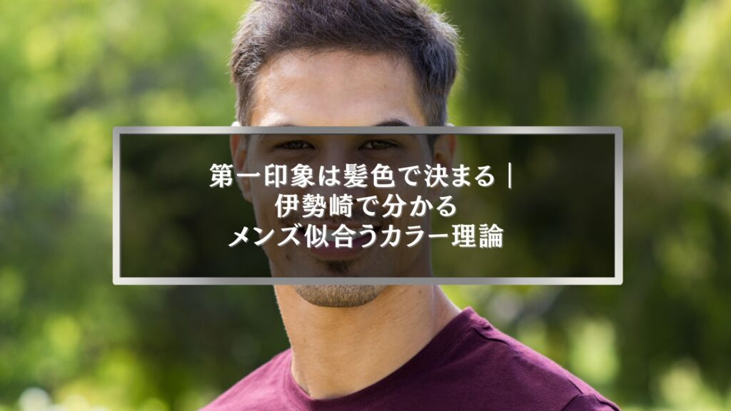 伊勢崎でメンズの髪色が似合うかを診断し、第一印象を良くするヘアカラー理論を解説するイメージ