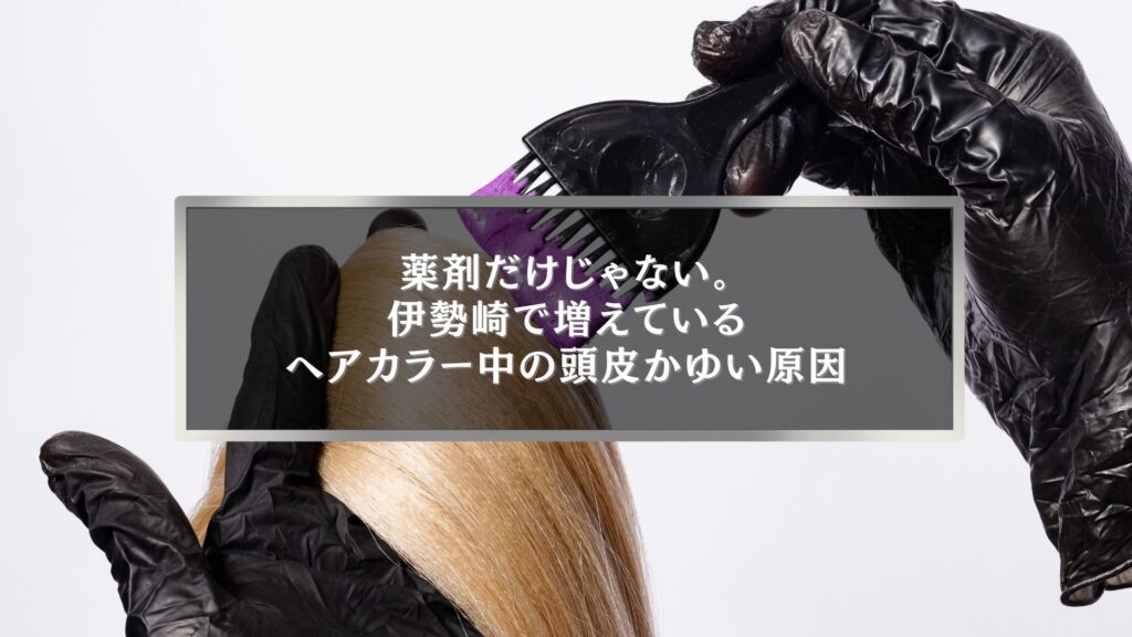伊勢崎でヘアカラー中に頭皮がかゆくなる原因を解説する記事のアイキャッチ画像。美容室でカラー剤を塗布する施術シーン