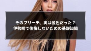 伊勢崎で脱色とブリーチの違いを解説する記事のアイキャッチ画像。ブリーチだと思った施術が実は脱色だった失敗を防ぐための基礎知識を伝えるビジュアル