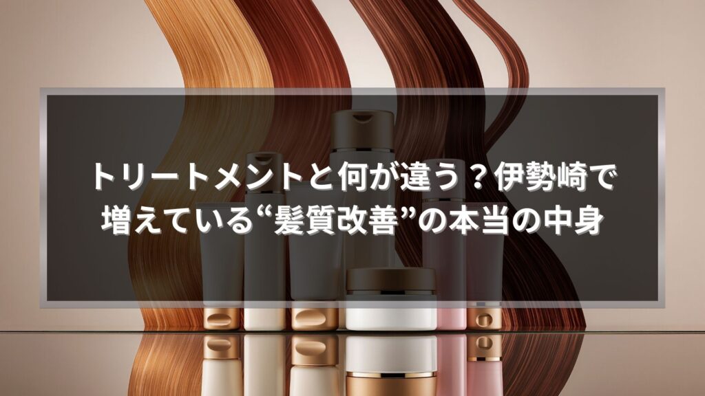 伊勢崎で注目される髪質改善とはどんな施術なのかを解説する美容トリートメントのイメージ