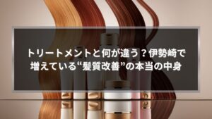 伊勢崎で注目される髪質改善とはどんな施術なのかを解説する美容トリートメントのイメージ